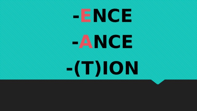 - E NCE - A NCE -(T)ION