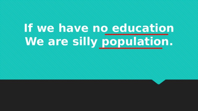 If we have no education We are silly population.