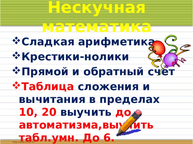 Нескучная математика Сладкая арифметика Крестики-нолики Прямой и обратный счет Таблица сложения и вычитания в пределах 10, 20 выучить до автоматизма,выучить табл.умн. До 6. 
