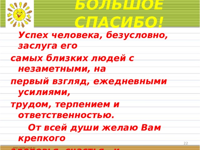 БОЛЬШОЕ СПАСИБО!  Успех человека, безусловно, заслуга его самых близких людей с незаметными, на первый взгляд, ежедневными усилиями, трудом, терпением и ответственностью.     От всей души желаю Вам крепкого здоровья, счастья и благополучия! Людмила Дмитриевна  