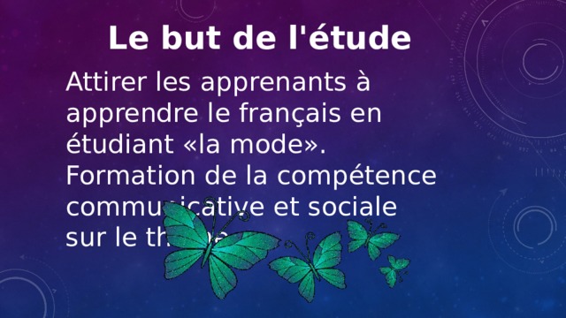 Le but de l'étude Attirer les apprenants à apprendre le français en étudiant «la mode». Formation de la compétence communicative et sociale sur le thème 