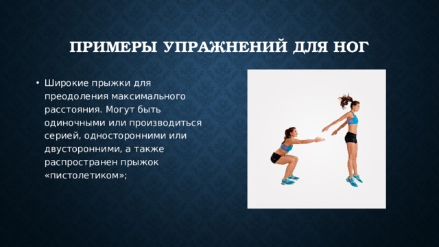 Примеры упражнений для ног Широкие прыжки для преодоления максимального расстояния. Могут быть одиночными или производиться серией, односторонними или двусторонними, а также распространен прыжок «пистолетиком»; 