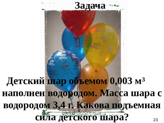 Задача Детский шар объемом 0,003 м ³   наполнен водородом. Масса шара с водородом 3,4 г. Какова подъемная сила детского шара? 