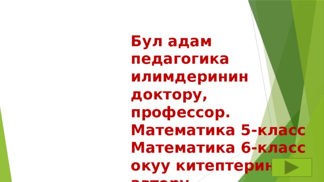 Бул адам педагогика илимдеринин доктору, профессор. Математика 5-класс Математика 6-класс окуу китептеринин автору 