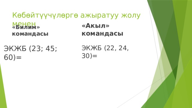 Көбөйтүүчүлөргө ажыратуу жолу менен «Билим» командасы «Акыл» командасы ЭКЖБ (23; 45; 60)= ЭКЖБ (22, 24, 30)= 