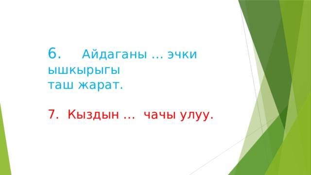   6. Айдаганы … эчки ышкырыгы  таш жарат.   7. Кыздын … чачы улуу.     