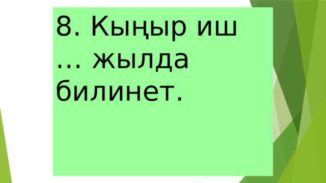 8. Кыңыр иш  … жылда билинет. 