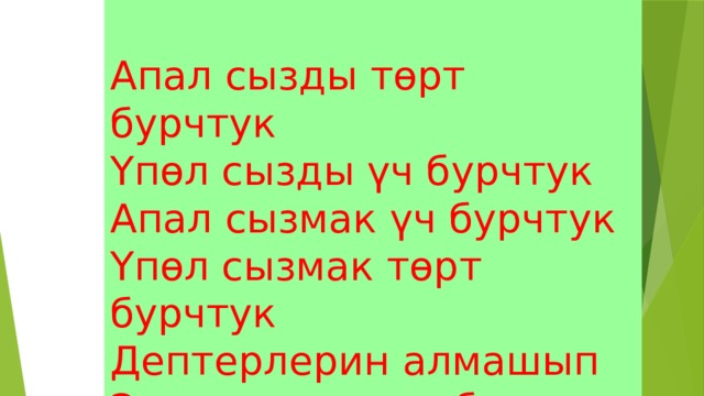  Апал сызды төрт бурчтук  Үпөл сызды үч бурчтук  Апал сызмак үч бурчтук  Үпөл сызмак төрт бурчтук  Дептерлерин алмашып  Экөө сызды көп бурчтук. 
