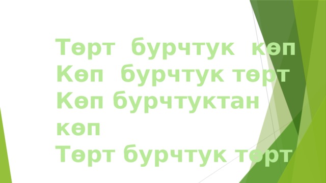  Төрт бурчтук көп  Көп бурчтук төрт  Көп бурчтуктан көп  Төрт бурчтук төрт   