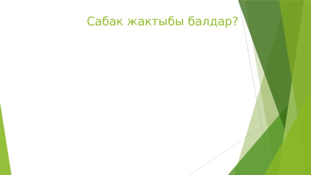 Сабак жактыбы балдар? 
