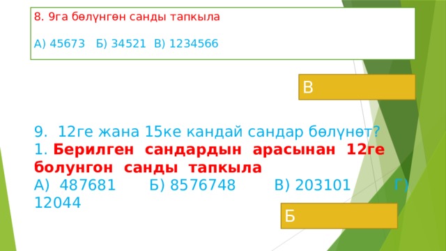 8. 9га бөлүнгөн санды тапкыла А) 45673 Б) 34521 В) 1234566    В 9. 12ге жана 15ке кандай сандар бөлүнөт?  1. Берилген сандардын арасынан 12ге болунгон санды тапкыла  А) 487681 Б) 8576748 В) 203101 Г) 12044 Б 