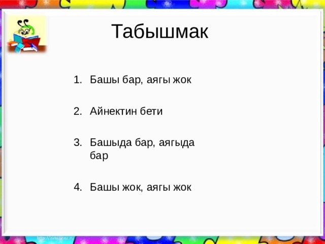 Табышмак Башы бар, аягы жок  Айнектин бети  Башыда бар, аягыда бар  Башы жок, аягы жок   