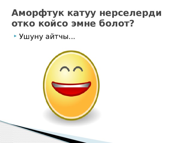 Аморфтук катуу нерселерди отко койсо эмне болот? Ушуну айтчы... 