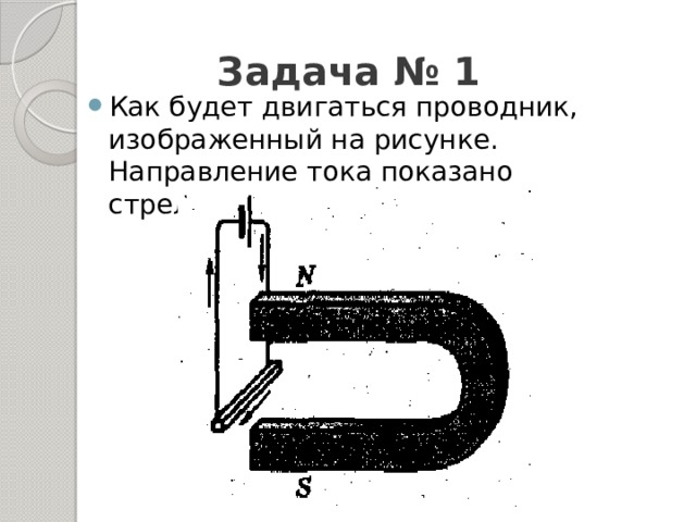 Задача № 1 Как будет двигаться проводник, изображенный на рисунке. Направление тока показано стрелками. 
