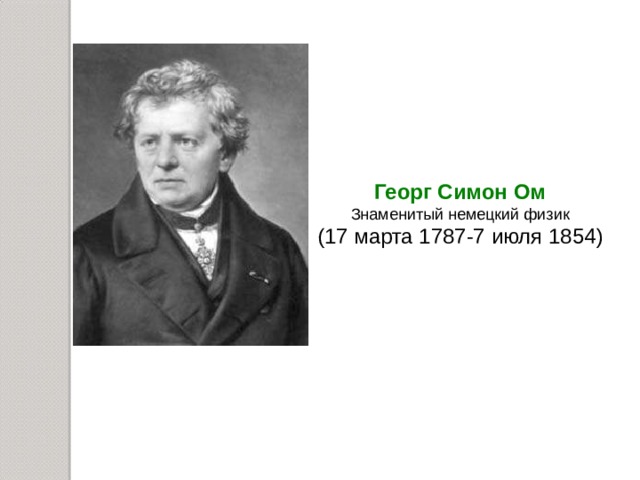 Георг Симон Ом Знаменитый немецкий физик ( 17 марта 1787-7 июля 1854 ) 