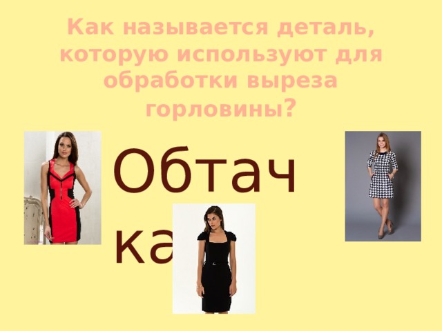 Как называется деталь, которую используют для обработки выреза горловины ? Обтачка 