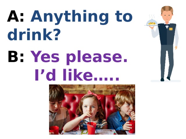 А: Anything to drink? В: Yes please.  I’d like….. 
