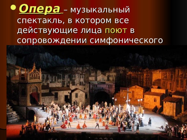 Опера  – музыкальный спектакль, в котором все действующие лица поют в сопровождении симфонического оркестра. 