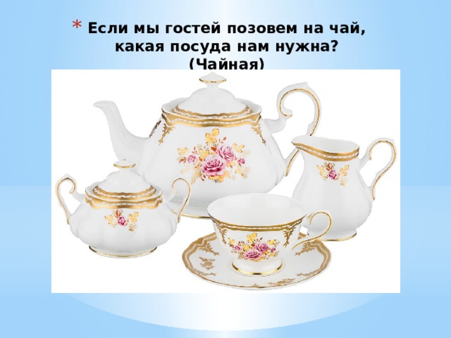Если мы гостей позовем на чай, какая посуда нам нужна? (Чайная) 