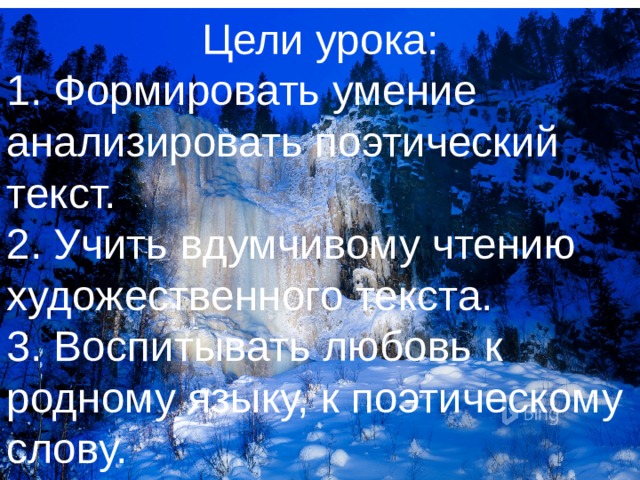 Цели урока: 1. Формировать умение анализировать поэтический текст. 2. Учить вдумчивому чтению художественного текста. 3. Воспитывать любовь к родному языку, к поэтическому слову. 