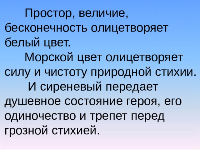  Простор, величие, бесконечность олицетворяет белый цвет.  Морской цвет олицетворяет силу и чистоту природной стихии.   И сиреневый передает душевное состояние героя, его одиночество и трепет перед грозной стихией. 