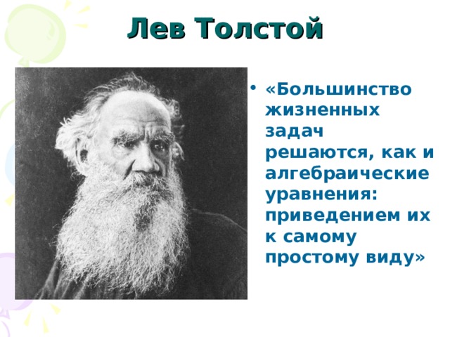 Лев Толстой «Большинство жизненных задач решаются, как и алгебраические уравнения: приведением их к самому простому виду» 