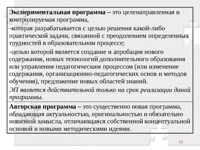 Экспериментальная программа – это целенаправленная и контролируемая программа, -которая разрабатывается с целью решения какой-либо практической задачи, связанной с преодолением определенных трудностей в образовательном процессе; Авторская программа – это существенно новая программа, обладающая актуальностью, оригинальностью и обязательно новизной замысла, отличающаяся собственной концептуальной основой и новыми методическими идеями. -целью которой является создание и апробация нового содержания, новых технологий дополнительного образования или управления педагогическим процессом (или изменение содержания, организационно-педагогических основ и методов обучения), предложение новых областей знаний. ЭП является действительной только на срок реализации даной программы.  
