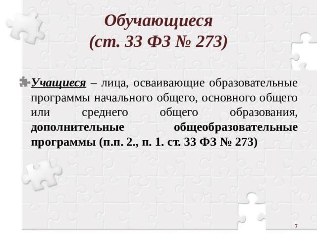 Обучающиеся  (ст. 33 ФЗ № 273)  Учащиеся – лица, осваивающие образовательные программы начального общего, основного общего или среднего общего образования, дополнительные общеобразовательные программы (п.п. 2., п. 1. ст. 33 ФЗ № 273)  