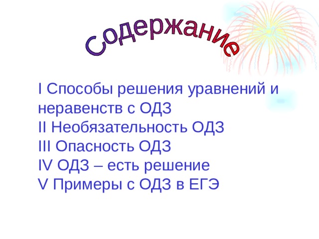 I Способы решения уравнений и неравенств с ОДЗ II Необязательность ОДЗ  III Опасность ОДЗ IV ОДЗ – есть решение V Примеры с ОДЗ в ЕГЭ 