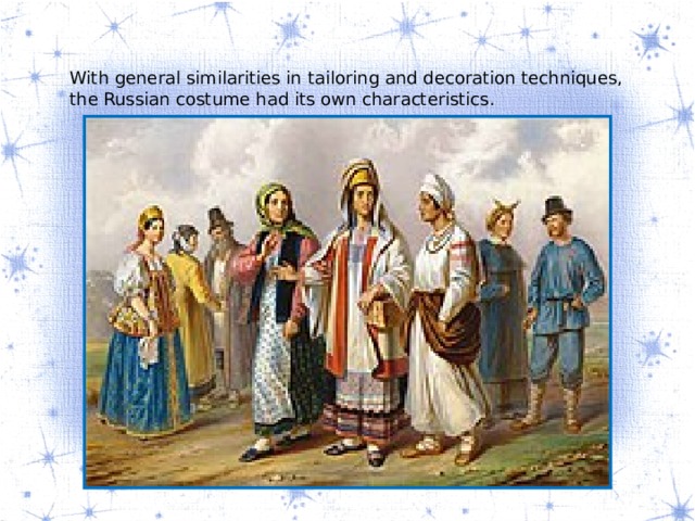 With general similarities in tailoring and decoration techniques, the Russian costume had its own characteristics. 