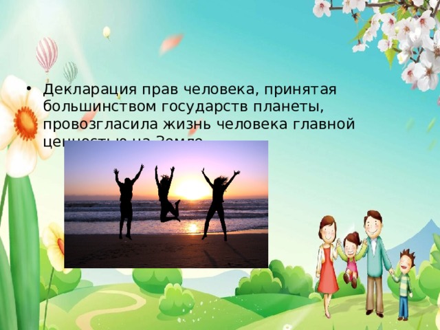 Декларация прав человека, принятая большинством государств планеты, провозгласила жизнь человека главной ценностью на Земле. 
