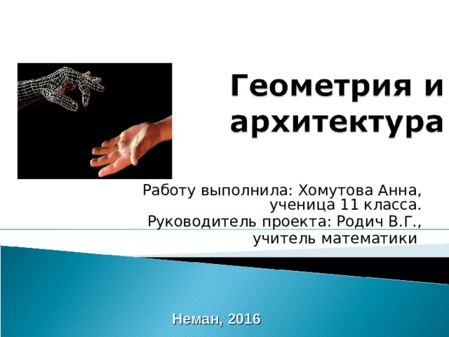  Работу выполнила: Хомутова Анна, ученица 11 класса. Руководитель проекта: Родич В.Г.,  учитель математики Неман, 2016  