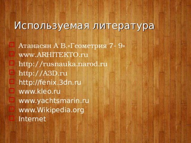 Используемая литература Атанасян А В.«Геометрия 7- 9» www.ARHITEKTO.ru http://rusnauka.narod.ru http://A3D.ru http://fenix.3dn.ru www.kleo.ru www.yachtsmarin.ru www.Wikipedia.org Internet  