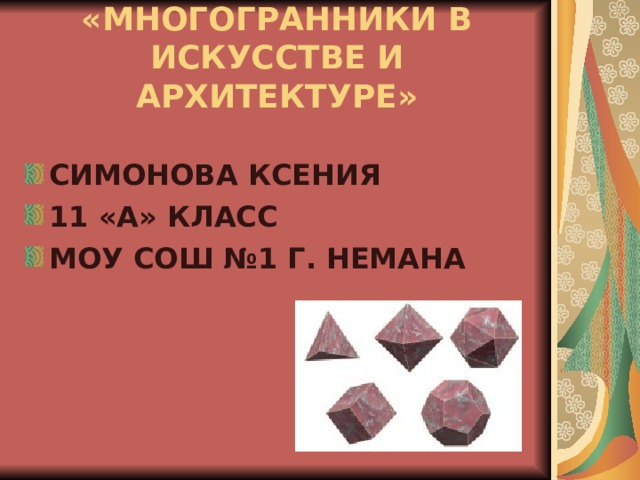 «МНОГОГРАННИКИ В ИСКУССТВЕ И АРХИТЕКТУРЕ» СИМОНОВА КСЕНИЯ 11 «А» КЛАСС МОУ СОШ №1 Г. НЕМАНА 