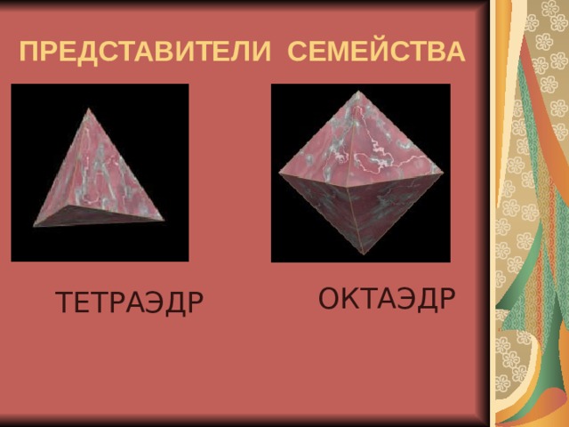ПРЕДСТАВИТЕЛИ  СЕМЕЙСТВА ОКТАЭДР  ТЕТРАЭДР  