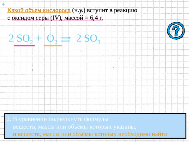 * Какой объем кислорода (н.у.) вступит в реакцию с оксидом серы ( IV ), массой = 6,4 г. Какой объем кислорода (н.у.) вступит в реакцию с оксидом серы ( IV ), массой = 6,4 г. Какой объем кислорода (н.у.) вступит в реакцию с оксидом серы ( IV ), массой = 6,4 г. SO 2  + О 2 1. Составить Уравнение Химической Реакции. 