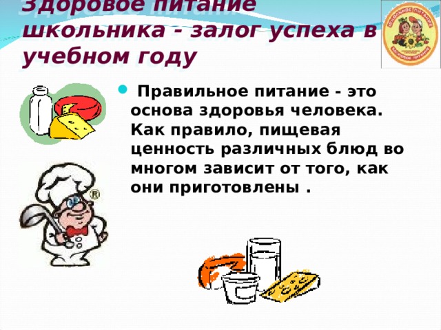 Здоровое питание школьника - залог успеха в учебном году  Правильное питание - это основа здоровья человека. Как правило, пищевая ценность различных блюд во многом зависит от того, как они приготовлены . 