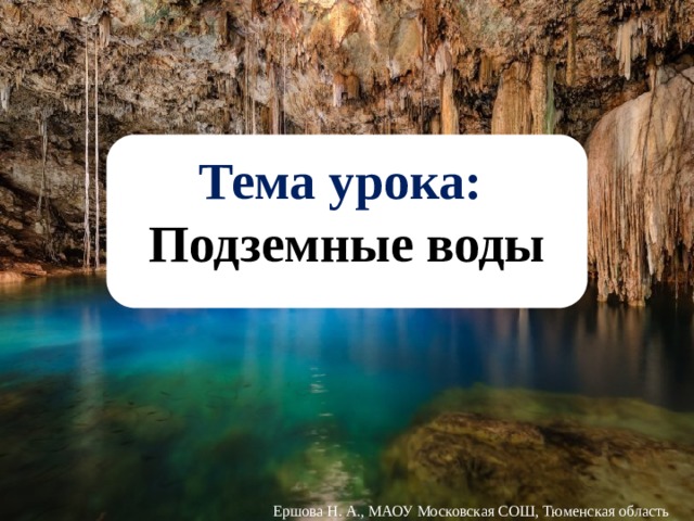 Тема урока: Подземные воды Ершова Н. А., МАОУ Московская СОШ, Тюменская область 