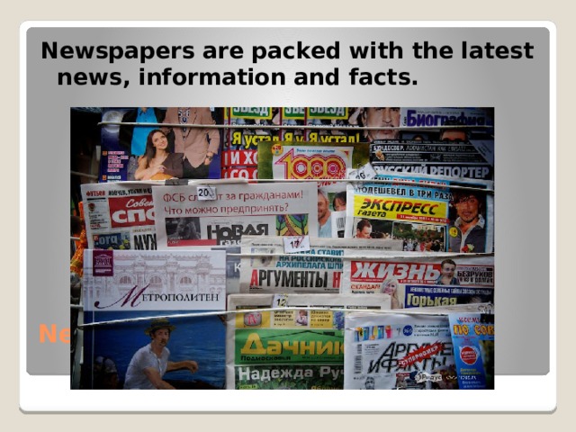 Newspapers are packed with the latest news, information and facts. Newspapers   