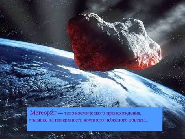  Метеори́т — тело космического происхождения, упавшее на поверхность крупного небесного объекта. 