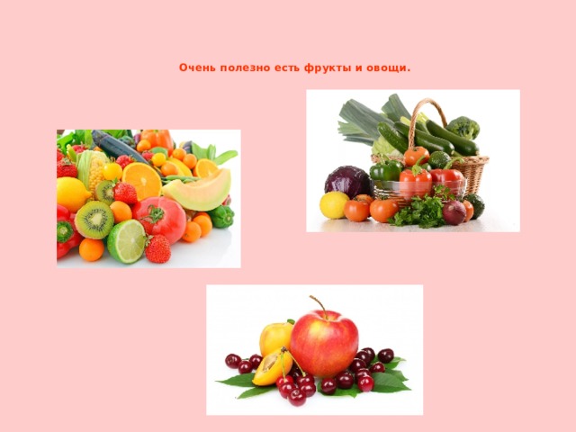 Очень полезно есть фрукты и овощи.   