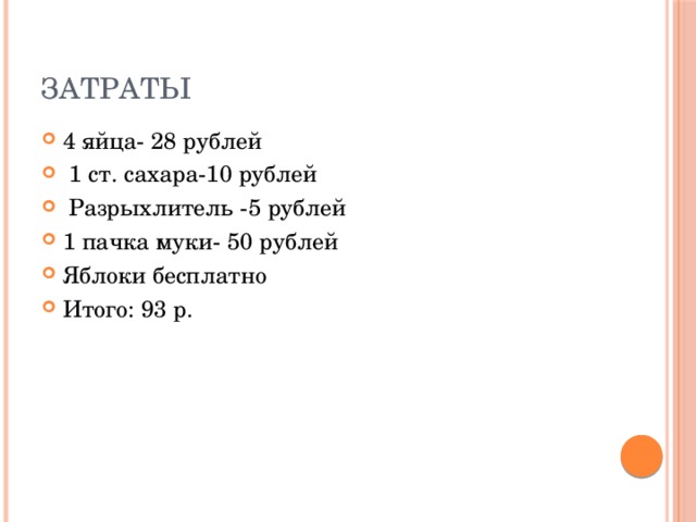 Затраты 4 яйца- 28 рублей  1 ст. сахара-10 рублей  Разрыхлитель -5 рублей 1 пачка муки- 50 рублей Яблоки бесплатно Итого: 93 р. 