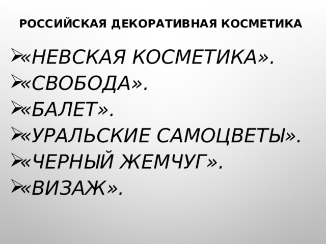 Российская декоративная косметика   «Невская косметика». «Свобода». «Балет». «Уральские самоцветы». «Черный жемчуг». «Визаж». 