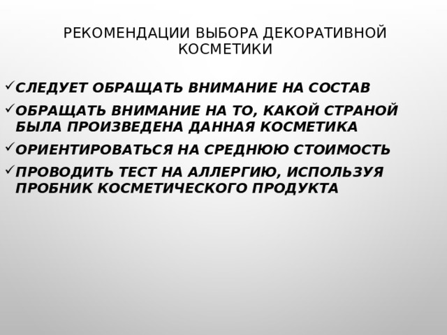 Рекомендации выбора декоративной косметики   Следует обращать внимание на состав Обращать внимание на то, какой страной была произведена данная косметика Ориентироваться на среднюю стоимость Проводить тест на аллергию, используя пробник косметического продукта 