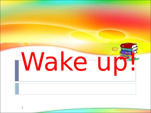 Wake up!  