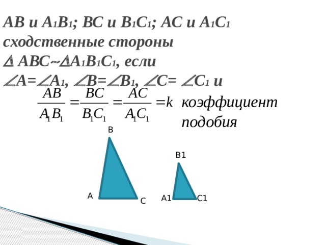АВ и А 1 В 1 ; ВС и В 1 С 1 ; АС и А 1 С 1   сходственные стороны   АВС  А 1 В 1 С 1 , если   А=  А 1 ,  В=  В 1 ,  С=  С 1 и коэффициент подобия В В1 А А1 С1 С 