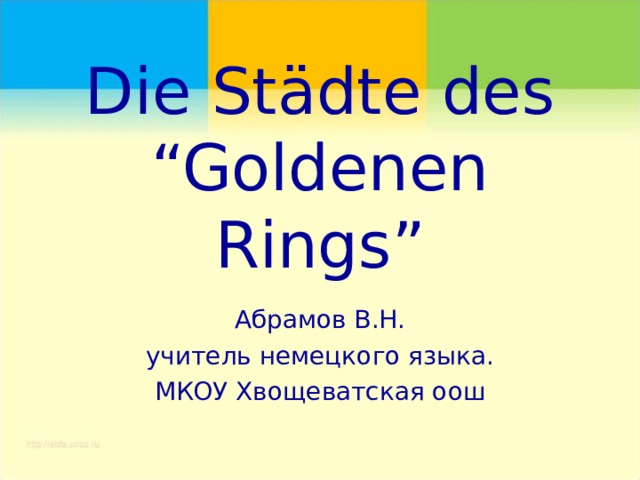 Die Städte des “Goldenen Rings” Абрамов В.Н. учитель немецкого языка. МКОУ Хвощеватская оош 