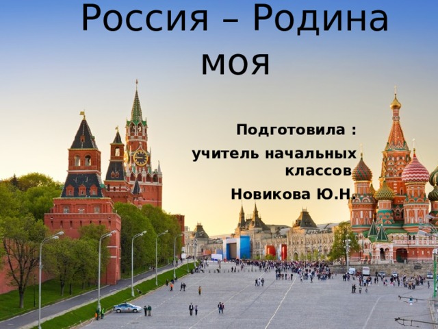 Россия – Родина моя Подготовила :  учитель начальных классов Новикова Ю.Н. 