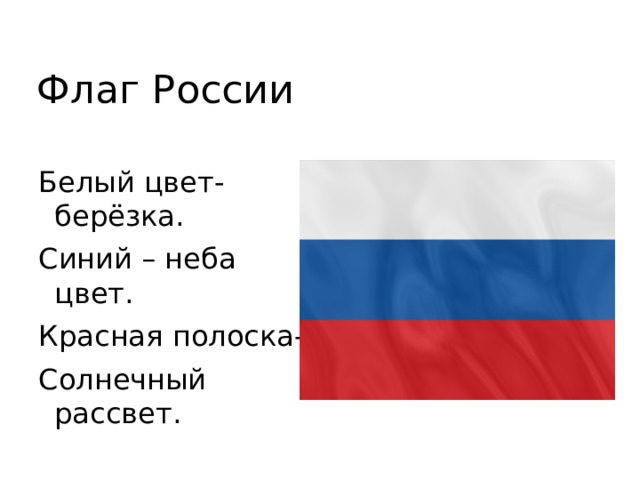 Флаг России Белый цвет- берёзка. Синий – неба цвет. Красная полоска- Солнечный рассвет. 