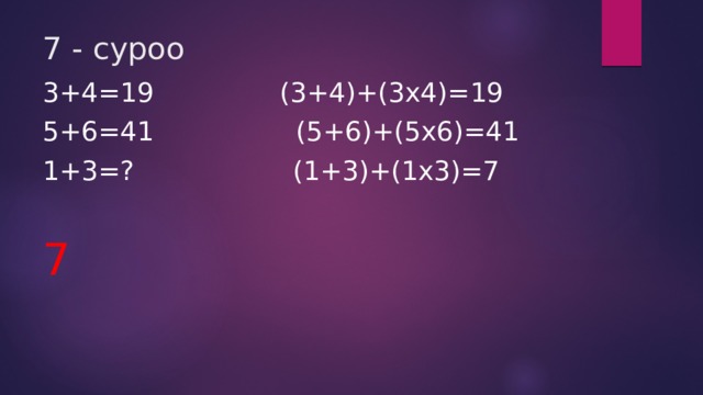 7 - суроо 3+4=19     (3+4)+(3x4)=19 5+6=41 (5+6)+(5x6)=41 1+3=? (1+3)+(1x3)=7 7  
